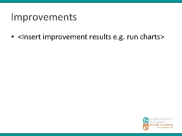 Improvements • <Insert improvement results e. g. run charts> 