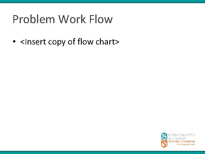 Problem Work Flow • <Insert copy of flow chart> 