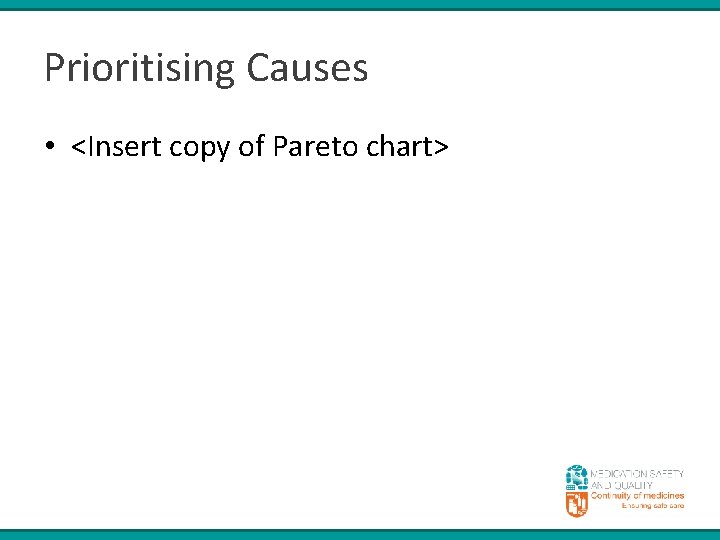 Prioritising Causes • <Insert copy of Pareto chart> 