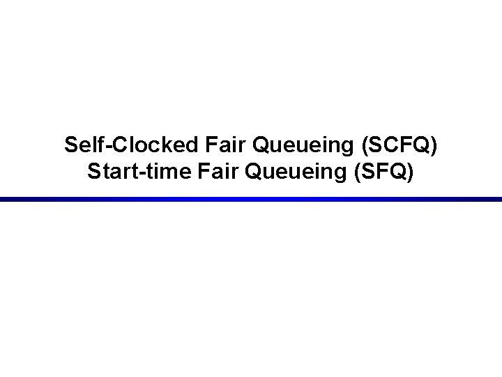 Self-Clocked Fair Queueing (SCFQ) Start-time Fair Queueing (SFQ) 