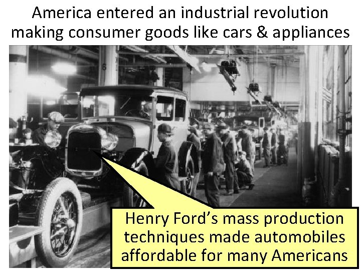 America entered an industrial revolution making consumer goods like cars & appliances Henry Ford’s