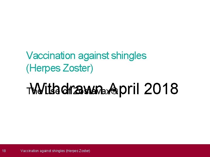  18 Vaccination against shingles (Herpes Zoster) Withdrawn April 2018 The use of Zostavax®