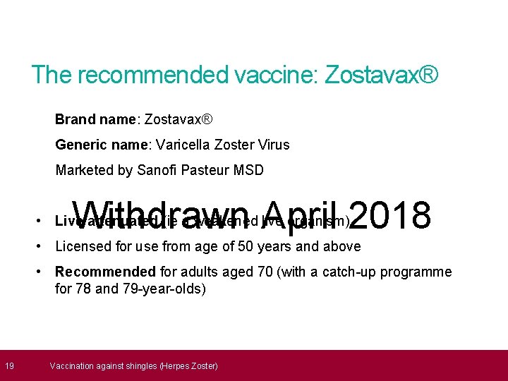  19 The recommended vaccine: Zostavax® Brand name: Zostavax® Generic name: Varicella Zoster Virus