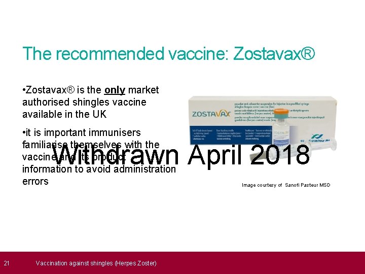  21 The recommended vaccine: Zostavax® • Zostavax® is the only market authorised shingles