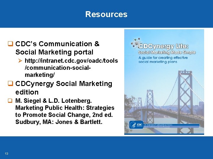 Resources q CDC’s Communication & Social Marketing portal Ø http: //intranet. cdc. gov/oadc/tools /communication-socialmarketing/ Resources q CDC’s Communication & Social Marketing portal Ø http: //intranet. cdc. gov/oadc/tools /communication-socialmarketing/