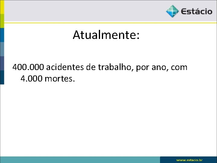 Atualmente: 400. 000 acidentes de trabalho, por ano, com 4. 000 mortes. 