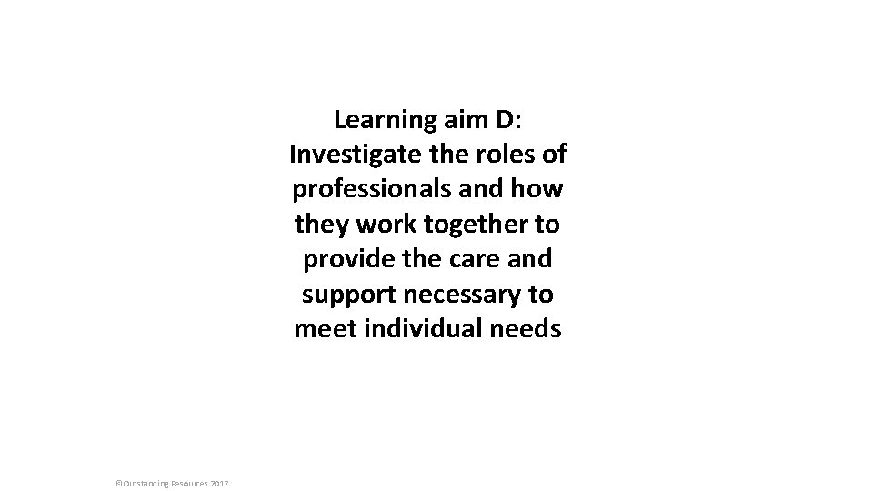 Learning aim D: Investigate the roles of professionals and how they work together to