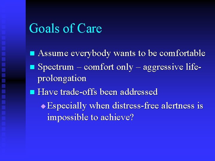 Goals of Care Assume everybody wants to be comfortable n Spectrum – comfort only
