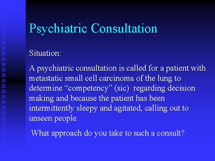Psychiatric Consultation Situation: A psychiatric consultation is called for a patient with metastatic small