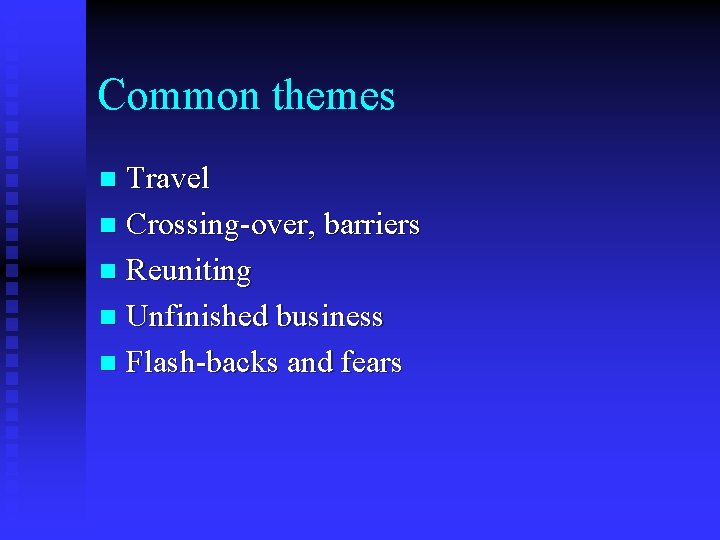 Common themes Travel n Crossing-over, barriers n Reuniting n Unfinished business n Flash-backs and