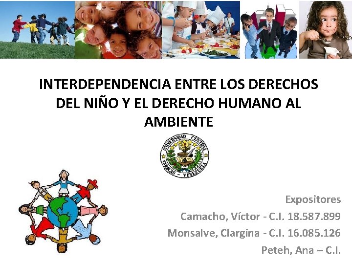 INTERDEPENDENCIA ENTRE LOS DERECHOS DEL NIÑO Y EL DERECHO HUMANO AL AMBIENTE Expositores Camacho, INTERDEPENDENCIA ENTRE LOS DERECHOS DEL NIÑO Y EL DERECHO HUMANO AL AMBIENTE Expositores Camacho,