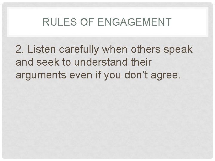 RULES OF ENGAGEMENT 2. Listen carefully when others speak and seek to understand their