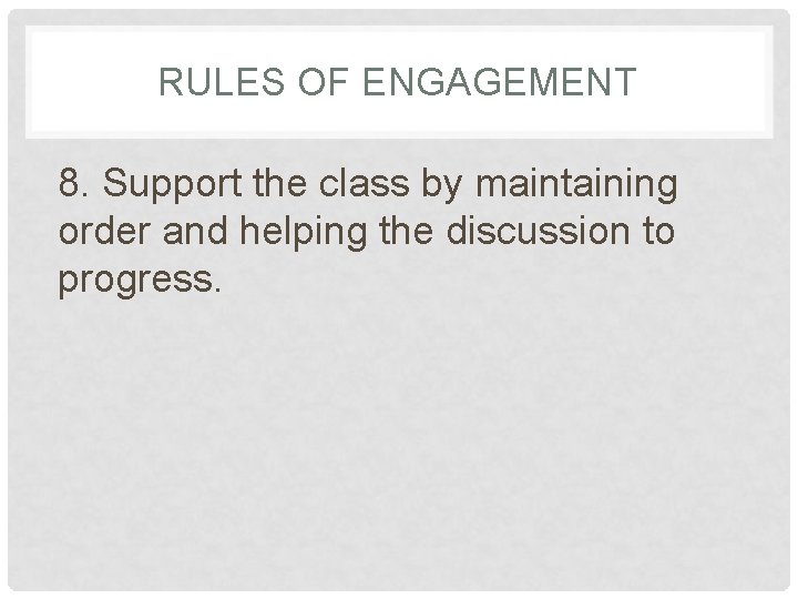 RULES OF ENGAGEMENT 8. Support the class by maintaining order and helping the discussion