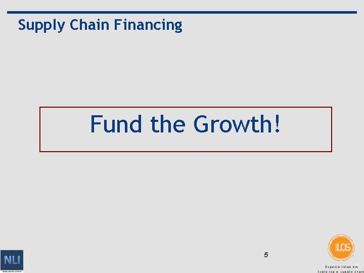 Supply Chain Financing Fund the Growth! 5 5 
