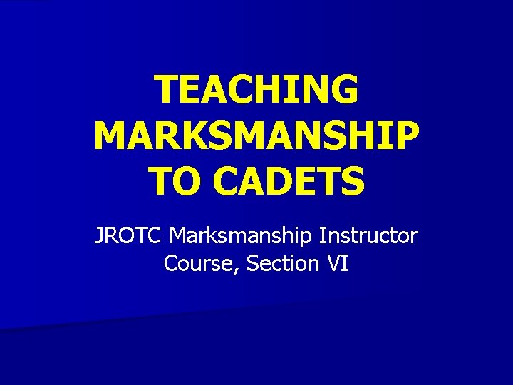 TEACHING MARKSMANSHIP TO CADETS JROTC Marksmanship Instructor Course, Section VI 