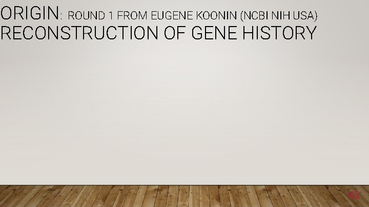 ORIGIN: ROUND 1 FROM EUGENE KOONIN (NCBI NIH USA) RECONSTRUCTION OF GENE HISTORY 42