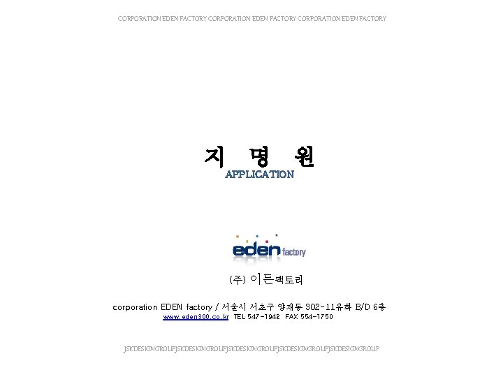 CORPORATION EDEN FACTORY 지 명 원 APPLICATION (주) 이든팩토리 corporation EDEN factory / 서울시
