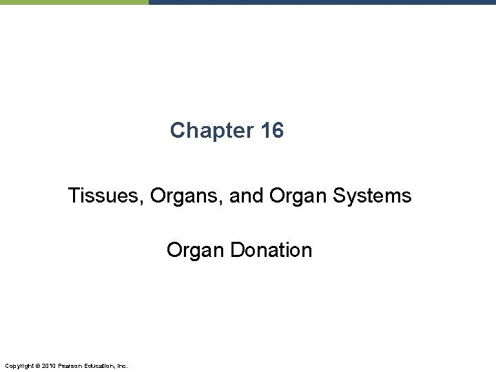 Chapter 16 Tissues, Organs, and Organ Systems Organ Donation Copyright © 2010 Pearson Education,