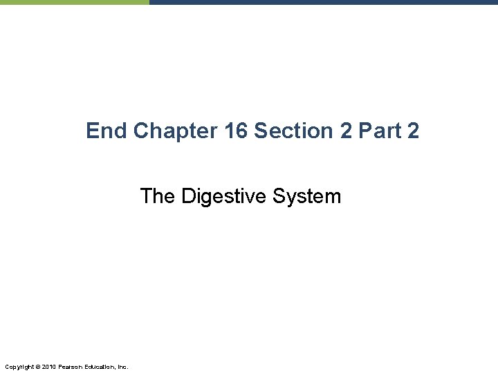 End Chapter 16 Section 2 Part 2 The Digestive System Copyright © 2010 Pearson