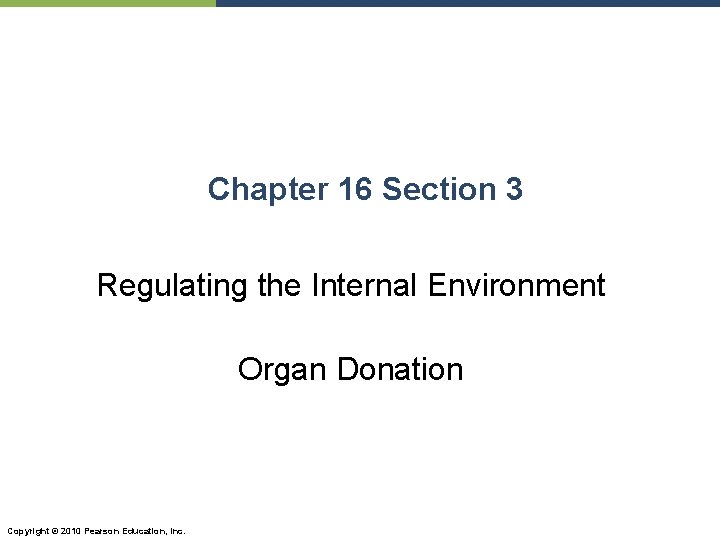 Chapter 16 Section 3 Regulating the Internal Environment Organ Donation Copyright © 2010 Pearson