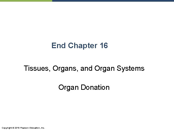 End Chapter 16 Tissues, Organs, and Organ Systems Organ Donation Copyright © 2010 Pearson