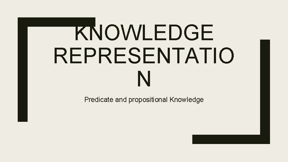 KNOWLEDGE REPRESENTATIO N Predicate and propositional Knowledge 