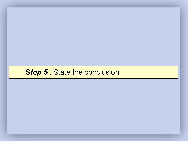 Step 5 : State the conclusion. 