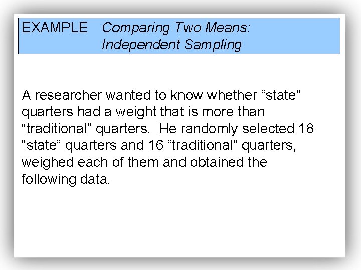 EXAMPLE Comparing Two Means: Independent Sampling A researcher wanted to know whether “state” quarters