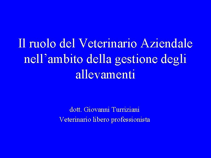 Il ruolo del Veterinario Aziendale nell’ambito della gestione degli allevamenti dott. Giovanni Turriziani Veterinario