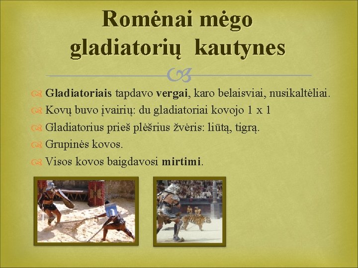 Romėnai mėgo gladiatorių kautynes Gladiatoriais tapdavo vergai, karo belaisviai, nusikaltėliai. Kovų buvo įvairių: du