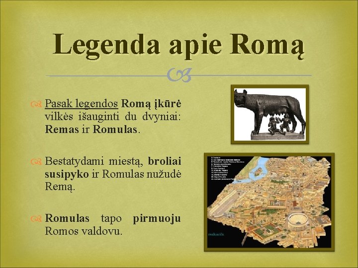 Legenda apie Romą Pasak legendos Romą įkūrė vilkės išauginti du dvyniai: Remas ir Romulas.