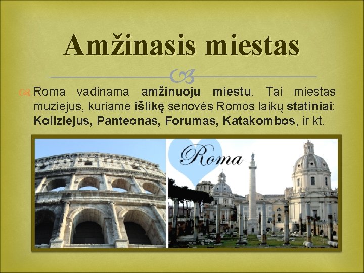 Amžinasis miestas amžinuoju Roma vadinama miestu. Tai miestas muziejus, kuriame išlikę senovės Romos laikų