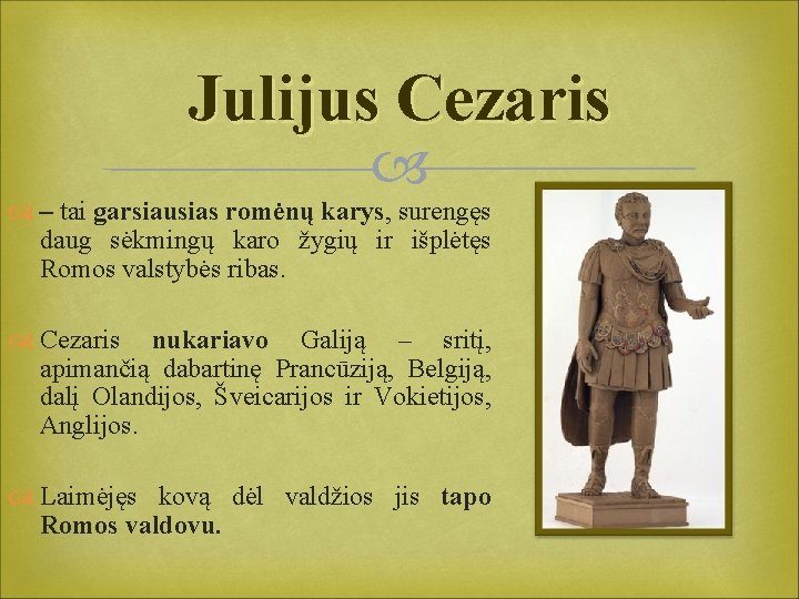 Julijus Cezaris – tai garsiausias romėnų karys, surengęs daug sėkmingų karo žygių ir išplėtęs