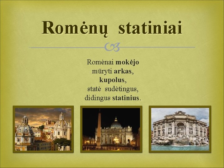 Romėnų statiniai Romėnai mokėjo mūryti arkas, kupolus, statė sudėtingus, didingus statinius. 