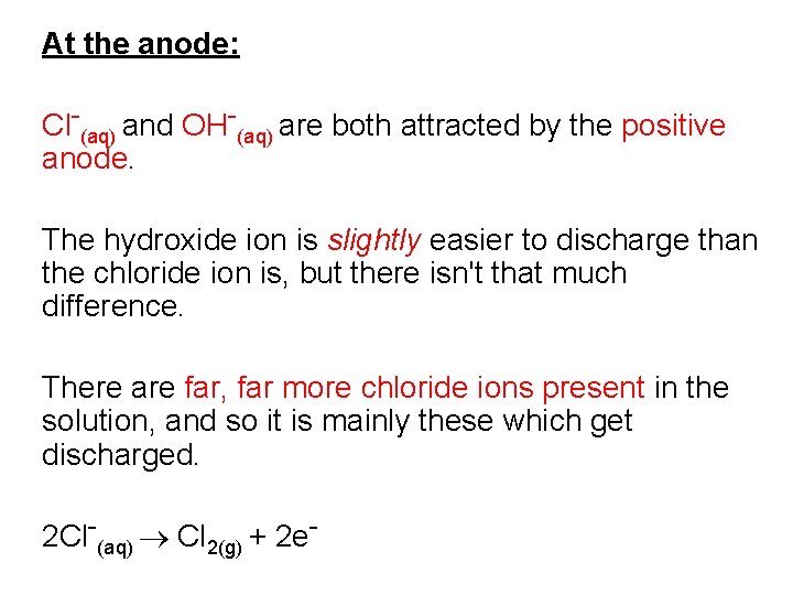 At the anode: Cl-(aq) and OH-(aq) are both attracted by the positive anode. The