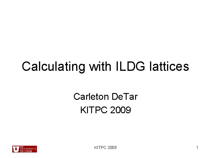 Calculating with ILDG lattices Carleton De. Tar KITPC 2009 1 