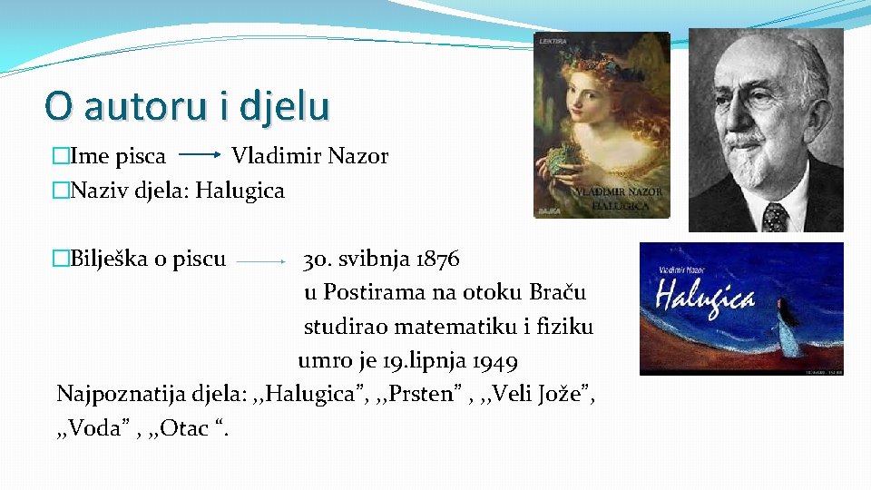 O autoru i djelu �Ime pisca Vladimir Nazor �Naziv djela: Halugica �Bilješka o piscu