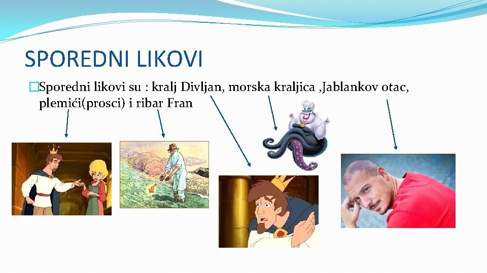 SPOREDNI LIKOVI �Sporedni likovi su : kralj Divljan, morska kraljica , Jablankov otac, plemići(prosci)