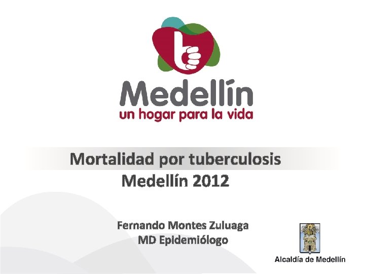 Mortalidad por tuberculosis Medellín 2012 Fernando Montes Zuluaga MD Epidemiólogo 
