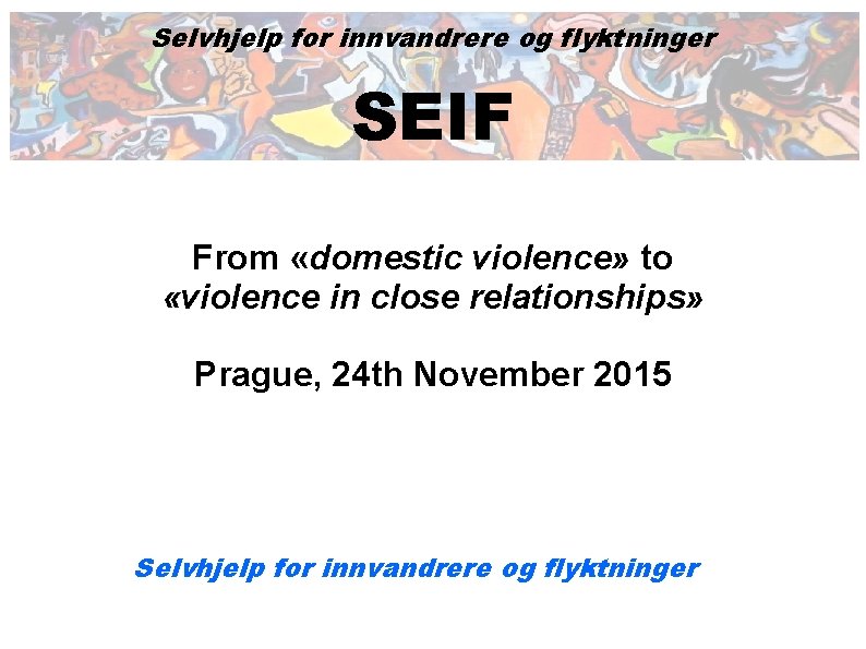 Selvhjelp for innvandrere og flyktninger SEIF From «domestic violence» to «violence in close relationships»
