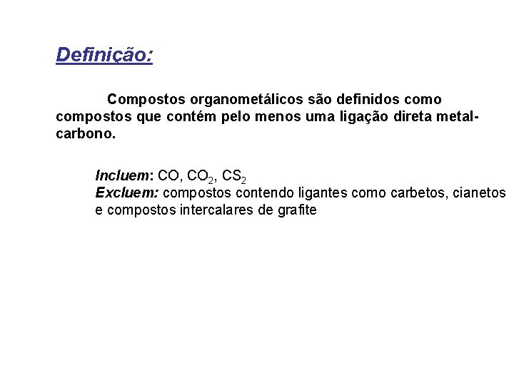 Definição: Compostos organometálicos são definidos como compostos que contém pelo menos uma ligação direta