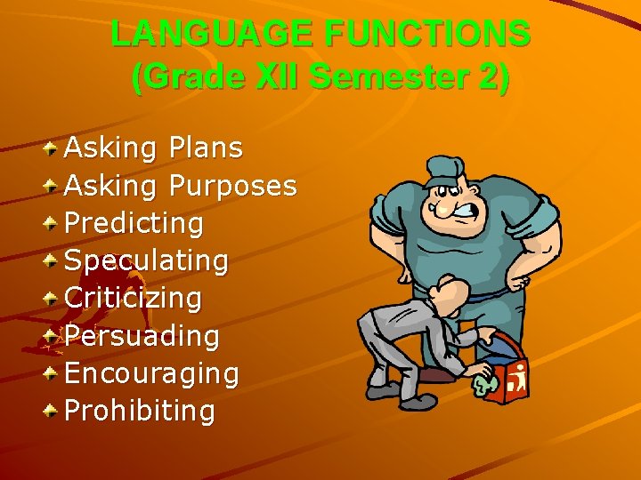 LANGUAGE FUNCTIONS (Grade XII Semester 2) Asking Plans Asking Purposes Predicting Speculating Criticizing Persuading