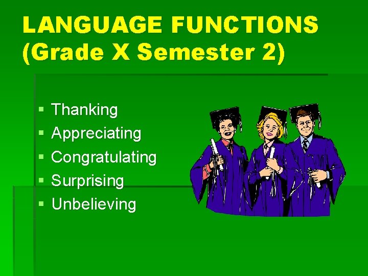 LANGUAGE FUNCTIONS (Grade X Semester 2) § § § Thanking Appreciating Congratulating Surprising Unbelieving