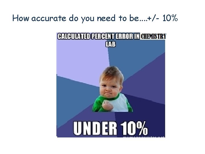 How accurate do you need to be. . +/- 10% 