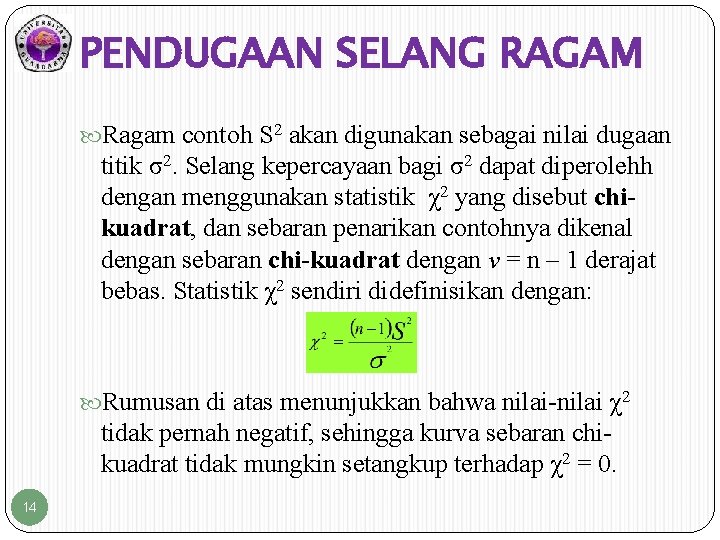 PENDUGAAN SELANG RAGAM Ragam contoh S 2 akan digunakan sebagai nilai dugaan titik σ2. PENDUGAAN SELANG RAGAM Ragam contoh S 2 akan digunakan sebagai nilai dugaan titik σ2.