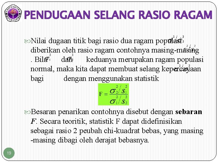 PENDUGAAN SELANG RASIO RAGAM Nilai dugaan titik bagi rasio dua ragam populasi diberikan oleh PENDUGAAN SELANG RASIO RAGAM Nilai dugaan titik bagi rasio dua ragam populasi diberikan oleh