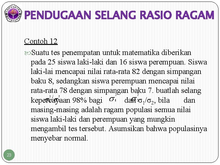 PENDUGAAN SELANG RASIO RAGAM Contoh 12 Suatu tes penempatan untuk matematika diberikan pada 25 PENDUGAAN SELANG RASIO RAGAM Contoh 12 Suatu tes penempatan untuk matematika diberikan pada 25