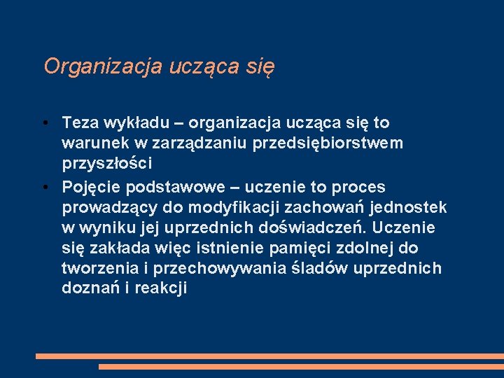 Organizacja ucząca się • Teza wykładu – organizacja ucząca się to warunek w zarządzaniu