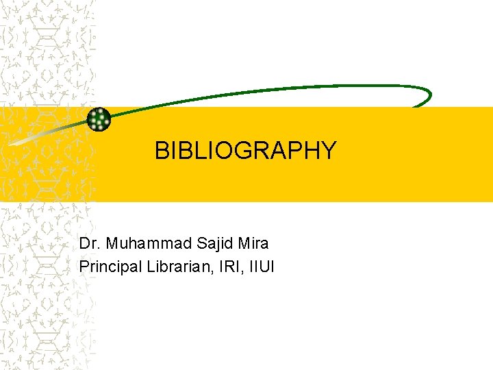 BIBLIOGRAPHY Dr. Muhammad Sajid Mira Principal Librarian, IRI, IIUI 