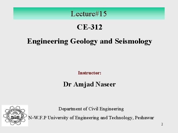 Lecture#15 CE-312 Engineering Geology and Seismology Instructor: Dr Amjad Naseer Department of Civil Engineering